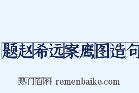 题赵希远案鹰图造句是什么意思的图片